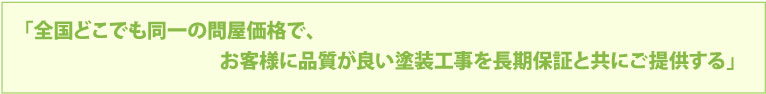 全国どこでも同一の問屋価格で、お客様に品質が良い塗装工事を長期保証と共にご提供する