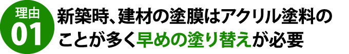 新築時、建材の塗膜はアクリル塗料のことが多く早めの塗り替えが必要