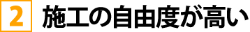 施工の自由度が高い