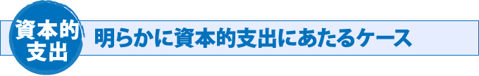 資本的支出 明らかに資本的支出にあたるケース