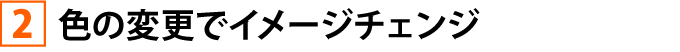 色の変更でイメージチェンジ