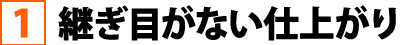 継ぎ目がない仕上がり