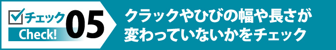 クラックやひびの幅や長さが変わっていないかをチェック