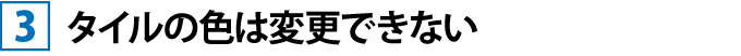 タイルの色は変更できない