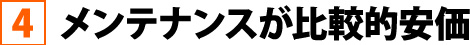 メンテナンスが比較的安価