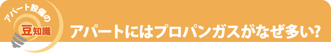 アパート設備の豆知識、アパートにはプロパンガスがなぜ多い?