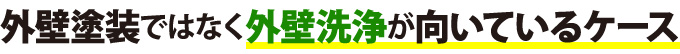 外壁塗装ではなく外壁洗浄が向いているケース