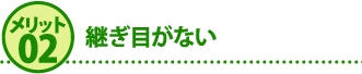 メリット２継ぎ目がない