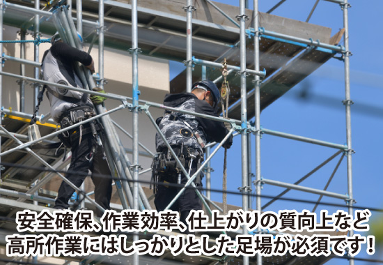 安全確保、作業効率、仕上がりの質向上など高所作業にはしっかりとした足場が必須です！