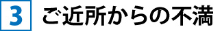 ③ご近所からの不満