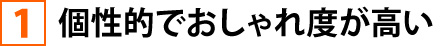 ①個性的でおしゃれ度が高い