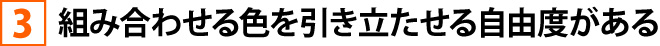 ③組み合わせる色を引き立たせる自由度がある