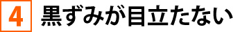 ④黒ずみが目立たない