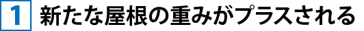 ①新たな屋根の重みがプラスされる