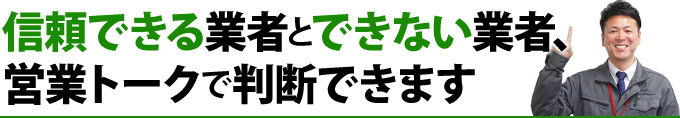 信頼できる業者とできない業者、営業トークで判断できます