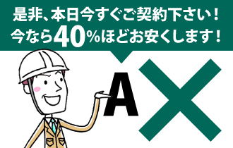 A.是非、本日今すぐご契約下さい！今なら40％ほどお安くします！