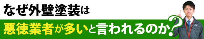 なぜ外壁塗装は悪徳業者が多いと言われるのか？