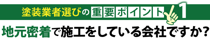 塗装業者選びの重要ポイント１「地元密着で施工をしている会社ですか？」