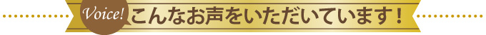 こんなお声をいただいています！