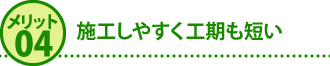 メリット4施工しやすく工期も短い