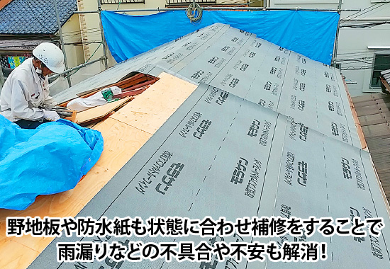 野地板や防水紙も状態に合わせ補修をすることで雨漏りなどの不具合や不安も解消！