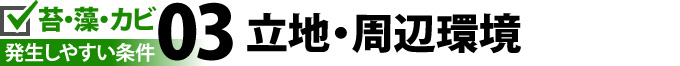 苔・藻・カビ発生しやすい条件03：立地・周辺環境