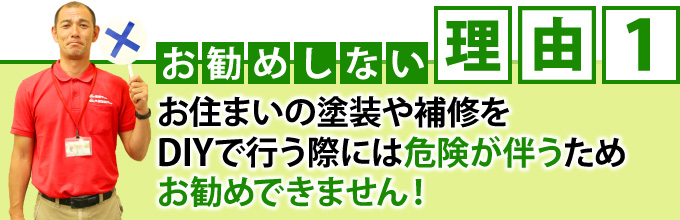 「お勧めしない理由1」お住まいの塗装や補修をDIYで行う際には危険が伴うためお勧めできません!