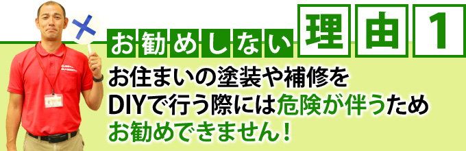 「お勧めしない理由１」お住まいの塗装や補修をDIYで行う際には危険が伴うためお勧めできません！