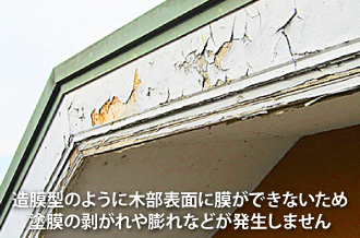 造膜型のように木部表面に膜ができないため塗膜の剥がれや膨れなどが発生しません