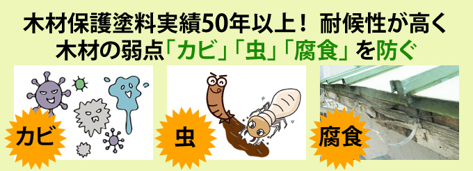 木材保護塗料実績50年以上！ 耐候性が高く木材の弱点「カビ」 「虫」 「腐食」 を防ぐ