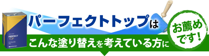 パーフェクトトップはこんな塗り替えを考えている方にお薦めです!