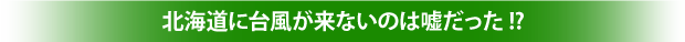 北海道に台風が来ないのは嘘だった!?