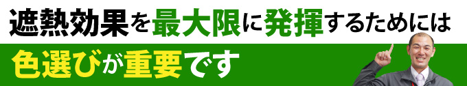 遮熱効果を最大限に発揮するためには色選びが重要です