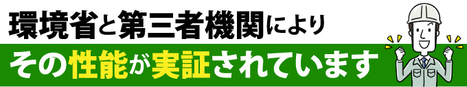 環境省と第三者機関によりその性能が実証されています