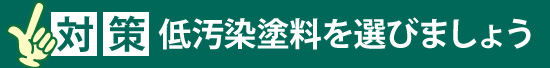 対策：低汚染塗料を選びましょう