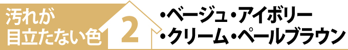 汚れが目立たない色②・ベージュ・アイボリー・クリーム・ペールブラウン