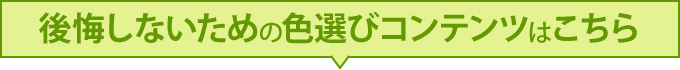 後悔しないための色選びコンテンツはこちら