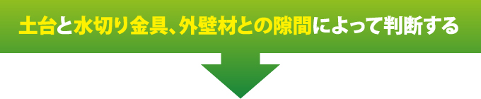 土台と水切り金具、外壁材との隙間によって判断する