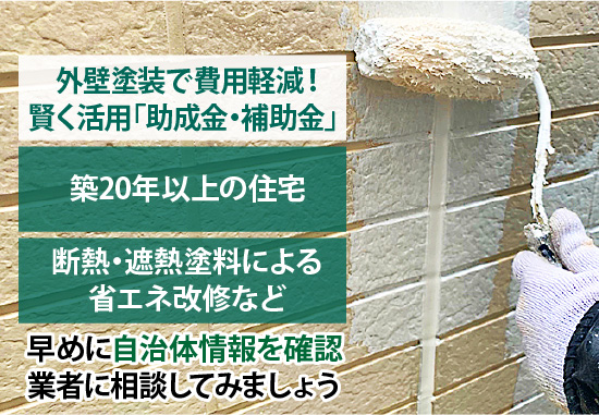 助成金・補助金は築20年以上の住宅、断熱・遮熱塗料による省エネ改修などに対応するケースがあるので、早めに自治体情報を確認業者に相談してみましょう