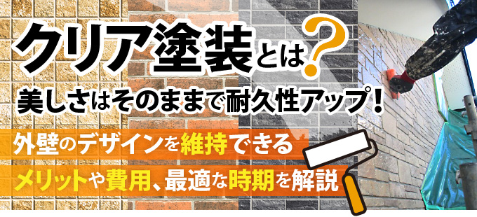 クリア塗装とは？美しさはそのままで耐久性アップ！外壁のデザインを維持できるメリットや費用、最適な時期を解説