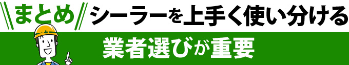 まとめ！シーラーを上手く使い分ける業者選びが重要