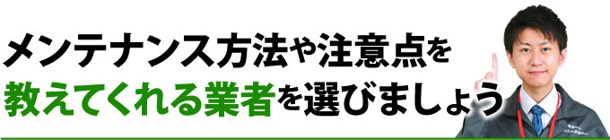 メンテナンス方法や注意点を教えてくれる業者を選びましょう