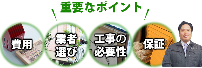 費用、業者選び、工事の必要性、保証の４つが外装リフォームをご検討する際の重要ポイントです