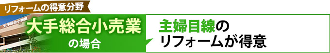 大手総合小売業の場合、主婦目線のリフォームが得意