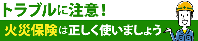 トラブルに注意！火災保険は正しく使いましょう