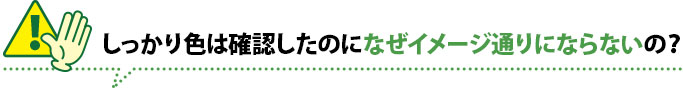 しっかり色は確認したのになぜイメージ通りにならないの?