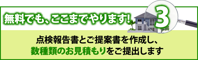 3 無料でも、ここまでやります!点検報告書とご提案書を作成し、数種類のお見積もりをご提出します