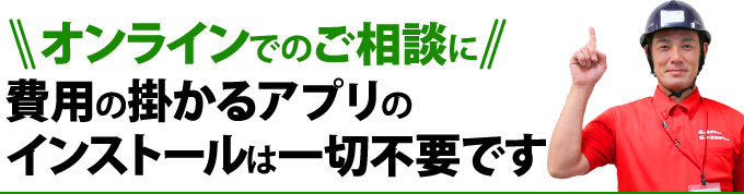 オンラインでのご相談に費用の掛かるアプリのインストールは一切不要です