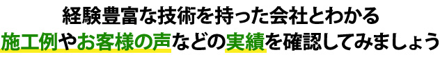 経験豊富な技術を持った会社とわかる施工例やお客様の声などの実績を確認してみましょう