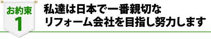 私たちは日本で一番親切なリフォーム会社を目指し努力します